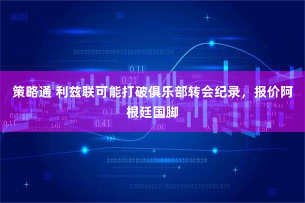 策略通 利兹联可能打破俱乐部转会纪录，报价阿根廷国脚