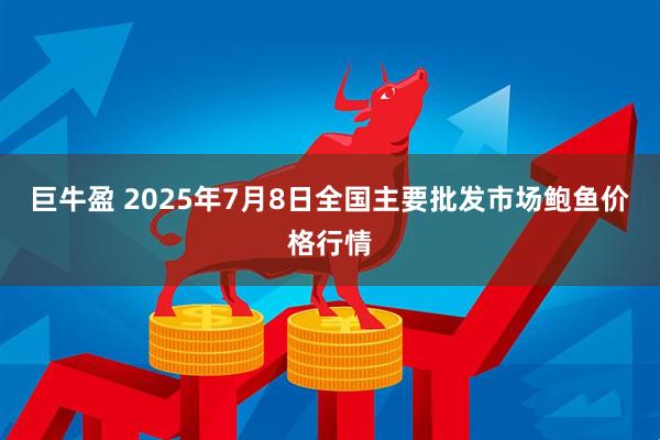 巨牛盈 2025年7月8日全国主要批发市场鲍鱼价格行情