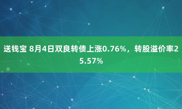 送钱宝 8月4日双良转债上涨0.76%，转股溢价率25.57%