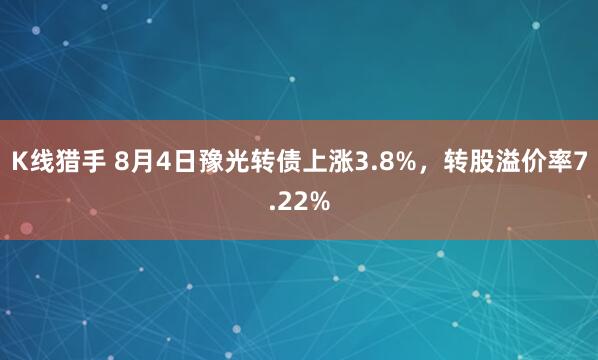 K线猎手 8月4日豫光转债上涨3.8%，转股溢价率7.22%