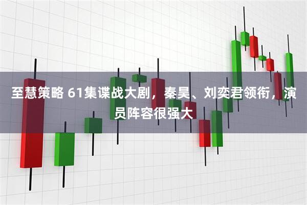 至慧策略 61集谍战大剧，秦昊、刘奕君领衔，演员阵容很强大