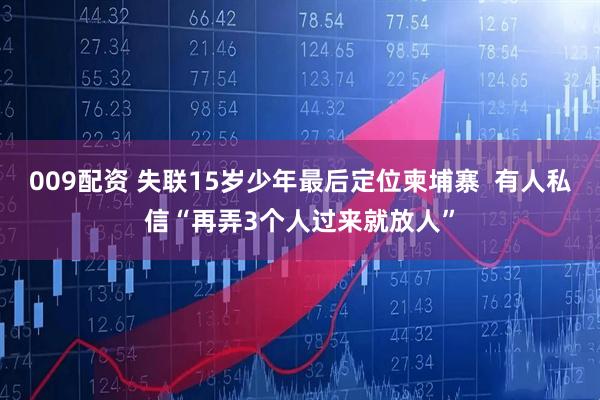 009配资 失联15岁少年最后定位柬埔寨  有人私信“再弄3个人过来就放人”