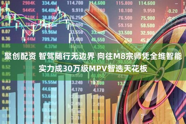 聚创配资 智驾随行无边界 向往M8宗师凭全维智能实力成30万级MPV智选天花板