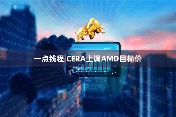 一点钱程 CFRA上调AMD目标价