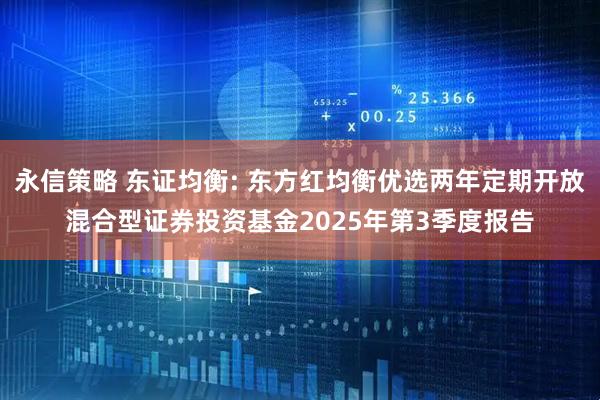 永信策略 东证均衡: 东方红均衡优选两年定期开放混合型证券投资基金2025年第3季度报告