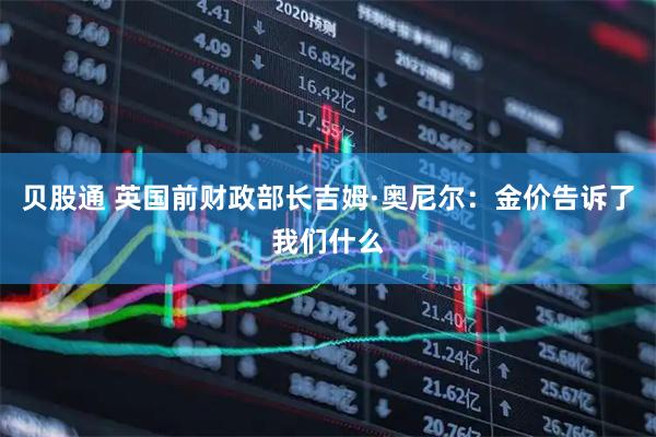 贝股通 英国前财政部长吉姆·奥尼尔：金价告诉了我们什么