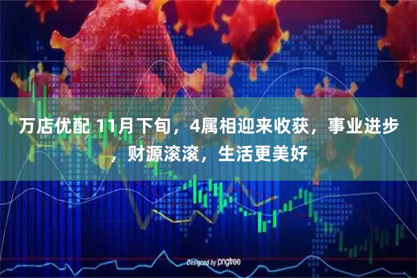 万店优配 11月下旬，4属相迎来收获，事业进步，财源滚滚，生活更美好