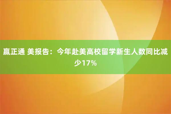 赢正通 美报告：今年赴美高校留学新生人数同比减少17%