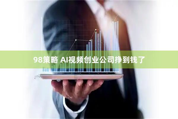 98策略 AI视频创业公司挣到钱了